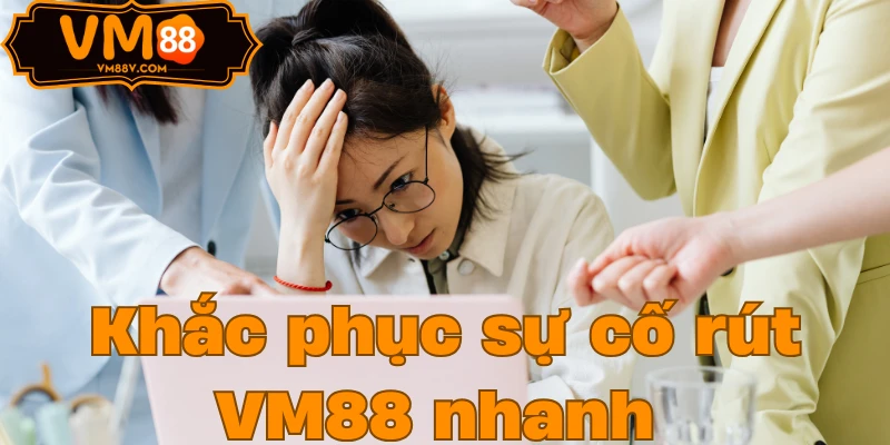 Khắc phục sự cố rút VM88 nhanh 
